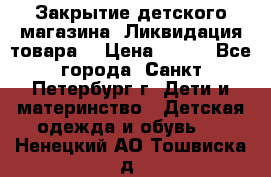 Закрытие детского магазина !Ликвидация товара  › Цена ­ 150 - Все города, Санкт-Петербург г. Дети и материнство » Детская одежда и обувь   . Ненецкий АО,Тошвиска д.